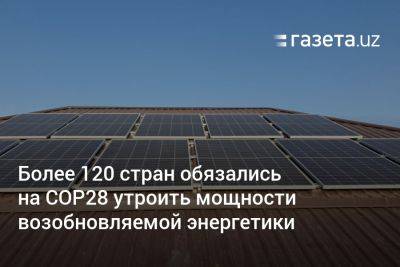 Более 120 стран обязались на COP28 утроить мощности возобновляемой энергетики - gazeta.uz - США - Украина - Армения - Узбекистан - Германия - Бразилия - Венгрия - Швеция - Киргизия - Таджикистан - Канада - Куба - Сербия - Дания - Ливия - Эмираты - Малайзия - Аргентина - Иордания - Оман