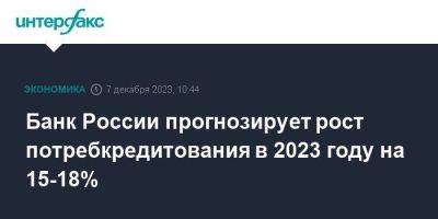 Банк России прогнозирует рост потребкредитования в 2023 году на 15-18%