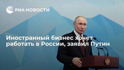 Путин: иностранный бизнес хочет работать в России, несмотря на давление
