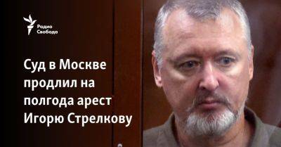 Суд в Москве продлил на полгода арест Игорю Стрелкову