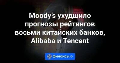 Moody’s ухудшило прогнозы рейтингов восьми китайских банков, Alibaba и Tencent