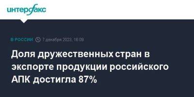 Доля дружественных стран в экспорте продукции российского АПК достигла 87%
