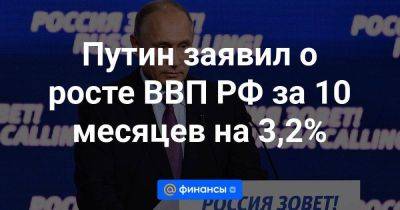 Путин заявил о росте ВВП РФ за 10 месяцев на 3,2%