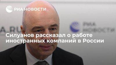Силуанов: власти РФ заинтересованы в продолжении работы иностранных компаний