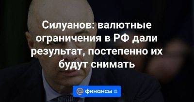 Силуанов: валютные ограничения в РФ дали результат, постепенно их будут снимать