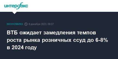 ВТБ ожидает замедления темпов роста рынка розничных ссуд до 6-8% в 2024 году