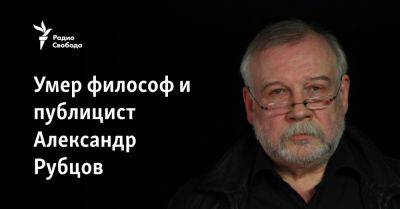Умер философ и публицист Александр Рубцов