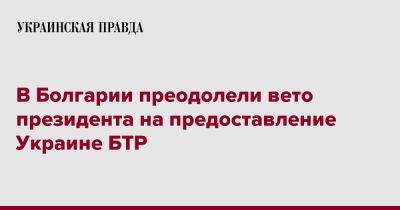 В Болгарии преодолели вето президента на предоставление Украине БТР