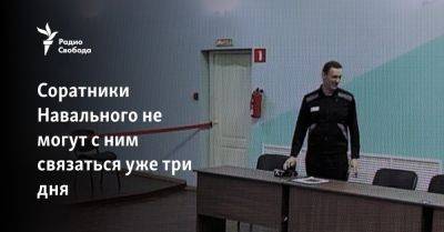 Соратники Навального не могут с ним связаться уже три дня