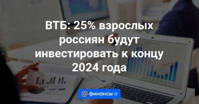 ВТБ: 25% взрослых россиян будут инвестировать к концу 2024 года - smartmoney.one - Россия