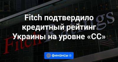 Fitch подтвердило кредитный рейтинг Украины на уровне «CC»