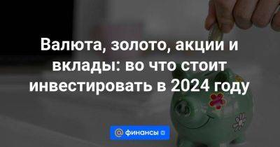 Богдан Зварич - Михаил Зельцер - Валюта, золото, акции и вклады: во что стоит инвестировать в 2024 году - smartmoney.one
