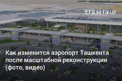 Как изменится аэропорт Ташкента после масштабной реконструкции (фото, видео)