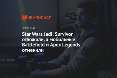 Star Wars Jedi: Survivor отложили, а мобильные Battlefield и Apex Legends отменили