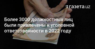 Более 3000 должностных лиц привлекли к уголовной ответственности в Узбекистане в 2022 году