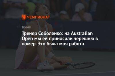 Тренер Соболенко: на Australian Open мы ей приносили черешню в номер. Это была моя работа
