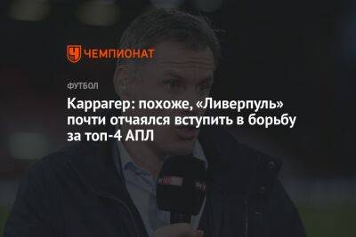 Каррагер: похоже, «Ливерпуль» почти отчаялся вступить в борьбу за топ-4 АПЛ