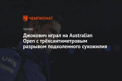 Джокович играл на Australian Open с трёхсантиметровым разрывом подколенного сухожилия