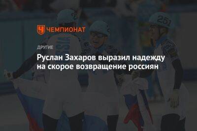 Руслан Захаров - Руслан Захаров выразил надежду на скорое возвращение россиян - championat.com - Россия - Сочи - Пекин