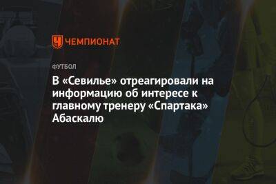 В «Севилье» отреагировали на информацию об интересе к главному тренеру «Спартака» Абаскалю