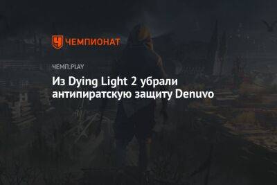 Из Dying Light 2 убрали антипиратскую защиту Denuvo