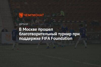 В Москве прошел благотворительный турнир при поддержке FIFA Foundation