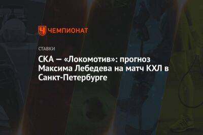 СКА — «Локомотив»: прогноз Максима Лебедева на матч КХЛ в Санкт-Петербурге