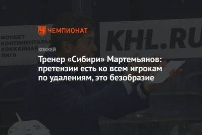 Тренер «Сибири» Мартемьянов: претензии есть ко всем игрокам по удалениям, это безобразие