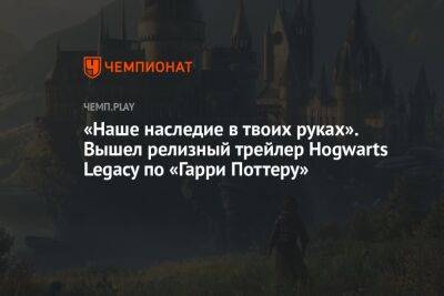 «Наше наследие в твоих руках». Вышел релизный трейлер Hogwarts Legacy по «Гарри Поттеру»