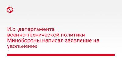 Александр Лиев - Алексей Резников - И.о. департамента военно-технической политики Минобороны написал заявление на увольнение - liga.net - Украина