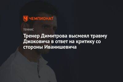 Тренер Димитрова высмеял травму Джоковича в ответ на критику со стороны Иванишевича