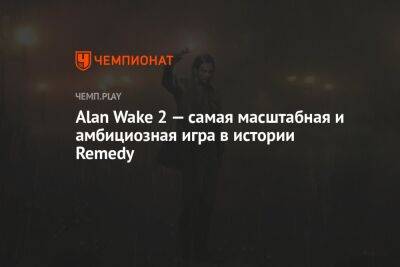Alan Wake 2 — самая масштабная и амбициозная игра в истории Remedy
