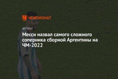 Месси назвал самого сложного соперника сборной Аргентины на ЧМ-2022