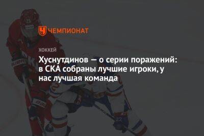 Хуснутдинов — о серии поражений: в СКА собраны лучшие игроки, у нас лучшая команда