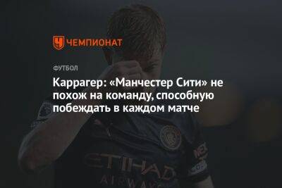 Каррагер: «Манчестер Сити» не похож на команду, способную побеждать в каждом матче