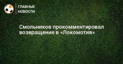 Смольников прокомментировал возвращение в «Локомотив»