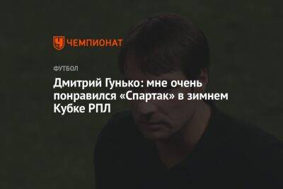 Дмитрий Гунько: мне очень понравился «Спартак» в зимнем Кубке РПЛ