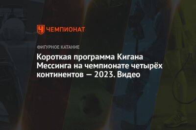 Короткая программа Кигана Мессинга на чемпионате четырёх континентов — 2023. Видео