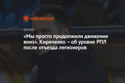 «Мы просто продолжили движение вниз». Кириченко – об уровне РПЛ после отъезда легионеров