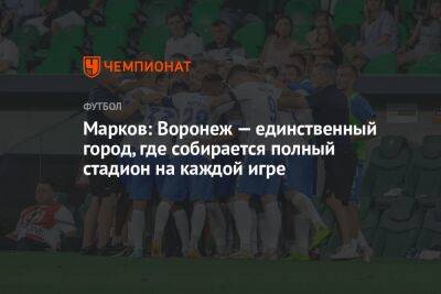 Марков: Воронеж — единственный город, где собирается полный стадион на каждой игре