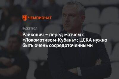 Райкович — перед матчем с «Локомотивом-Кубань»: ЦСКА нужно быть очень сосредоточенными