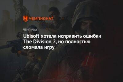 Ubisoft хотела исправить ошибки The Division 2, но полностью сломала игру