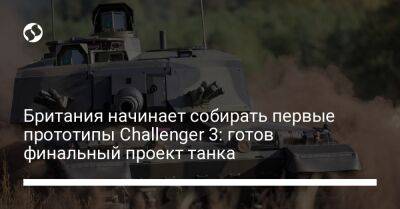 Британия начинает собирать первые прототипы Challenger 3: готов финальный проект танка