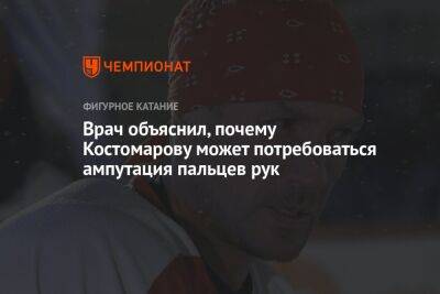 Врач объяснил, почему Костомарову может потребоваться ампутация пальцев рук