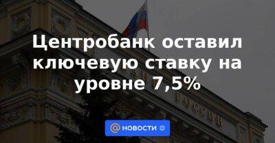 Центробанк оставил ключевую ставку на уровне 7,5%