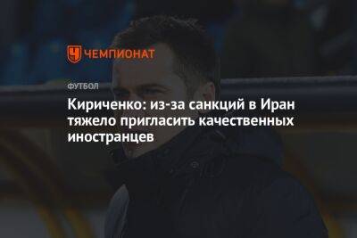 Курбан Бердыев - Дмитрий Кириченко - Дмитрий Зимин - Кириченко: из-за санкций в Иран тяжело пригласить качественных иностранцев - championat.com - Москва - Сочи - Иран - Саудовская Аравия - Эмираты - Катар