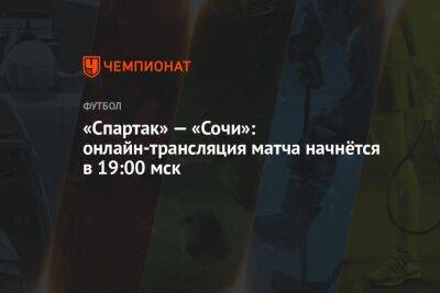 «Спартак» — «Сочи»: онлайн-трансляция матча начнётся в 19:00 мск