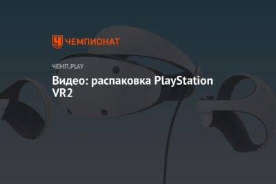 Распаковка PlayStation VR2 — нового шлема виртуальной реальности от Sony
