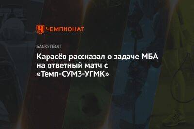 Карасёв рассказал о задаче МБА на ответный матч с «Темп-СУМЗ-УГМК»