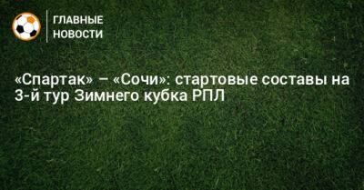 «Спартак» – «Сочи»: стартовые составы на 3-й тур Зимнего кубка РПЛ